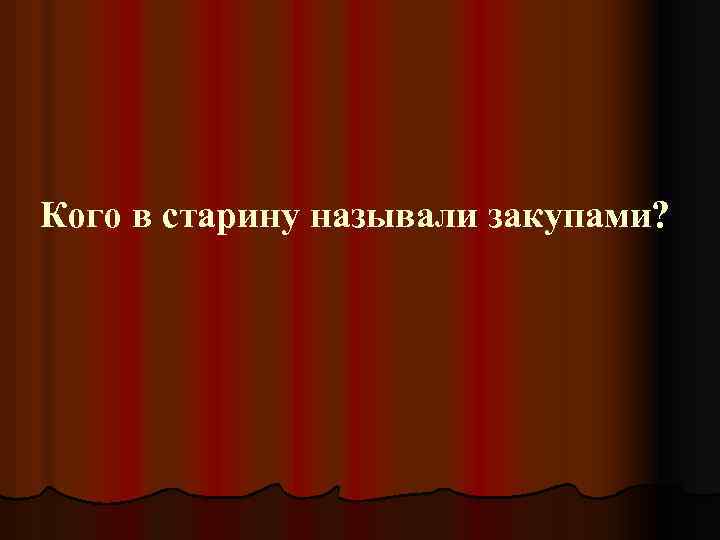 Кого в старину называли закупами? 