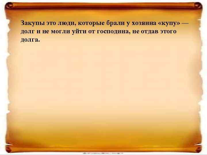 Закупы это люди, которые брали у хозяина «купу» — долг и не могли уйти