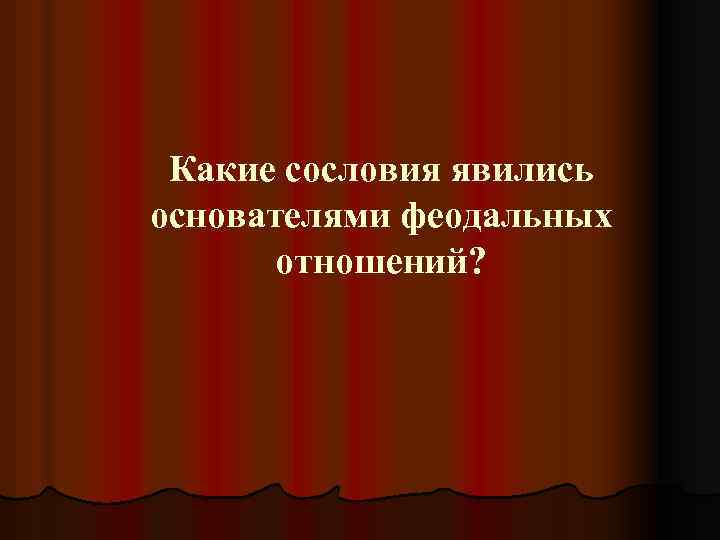 Какие сословия явились основателями феодальных отношений? 