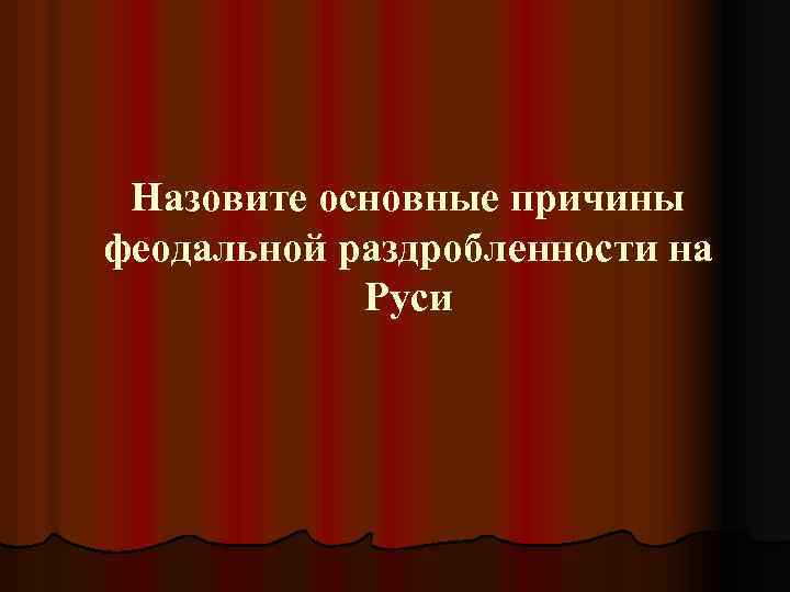 Назовите основные причины феодальной раздробленности на Руси 