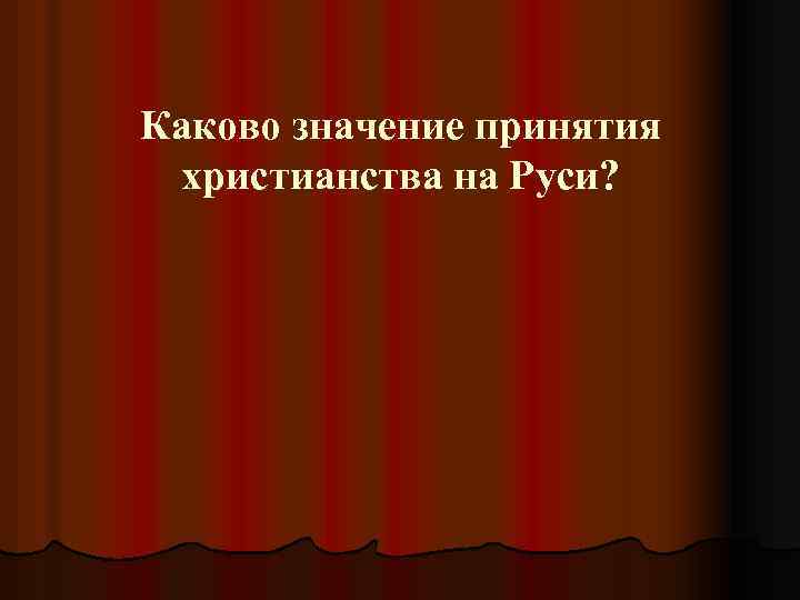 Каково значение принятия христианства на Руси? 