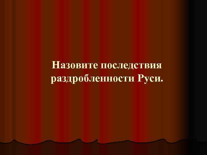 Назовите последствия раздробленности Руси. 