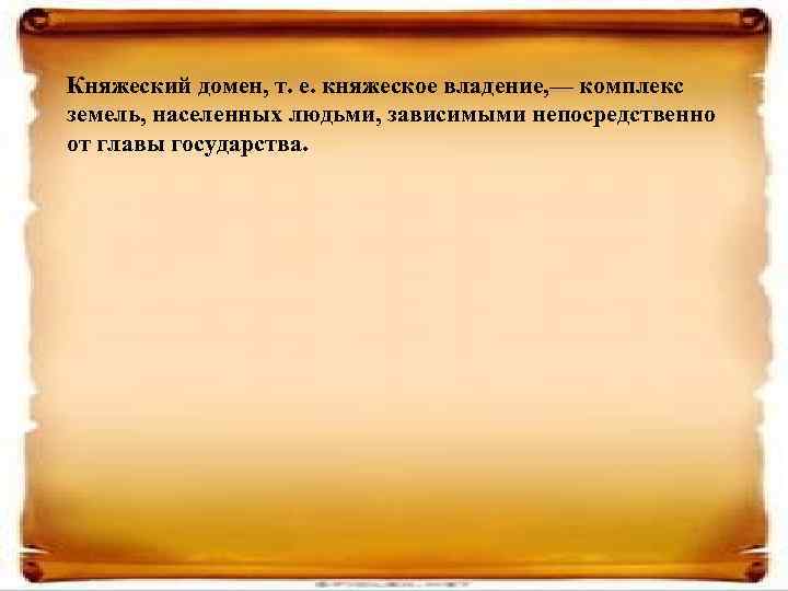 Княжеский домен, т. е. княжеское владение, — комплекс земель, населенных людьми, зависимыми непосредственно от