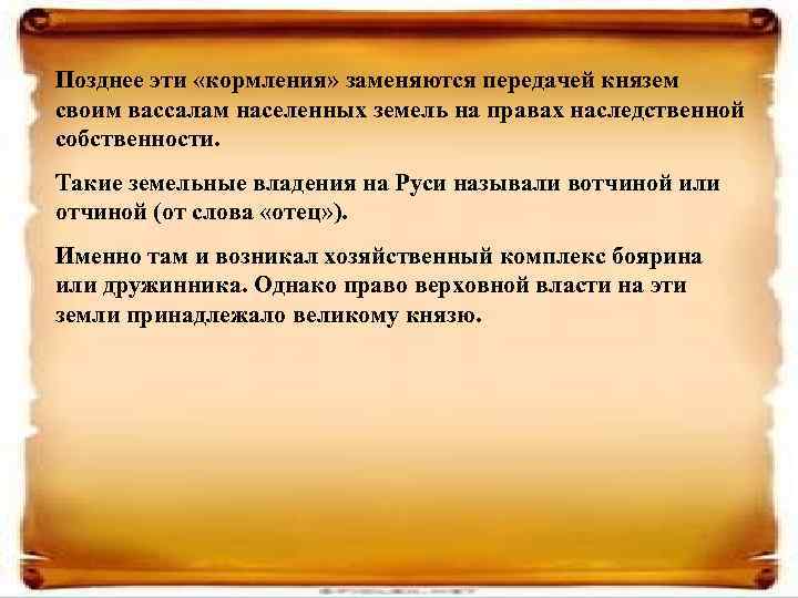 Позднее эти «кормления» заменяются передачей князем своим вассалам населенных земель на правах наследственной собственности.