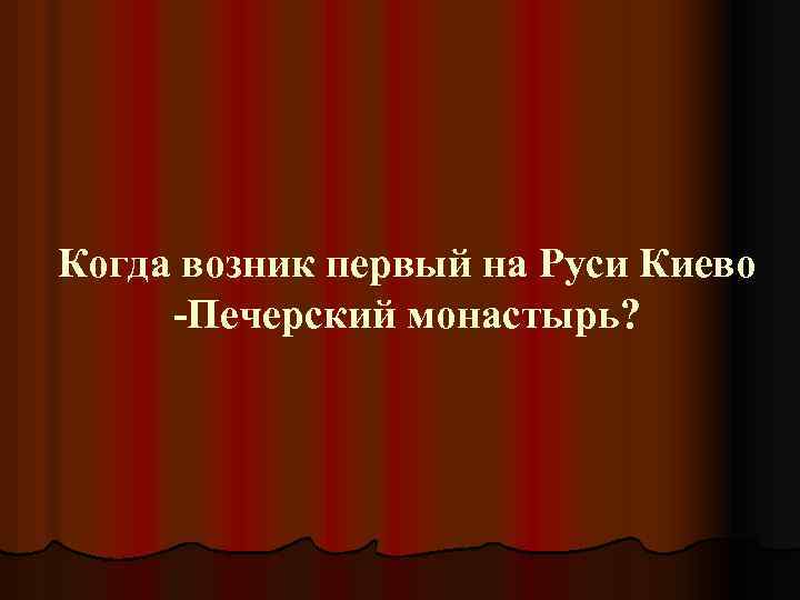 Когда возник первый на Руси Киево -Печерский монастырь? 