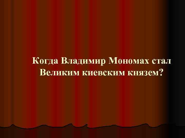 Когда Владимир Мономах стал Великим киевским князем? 