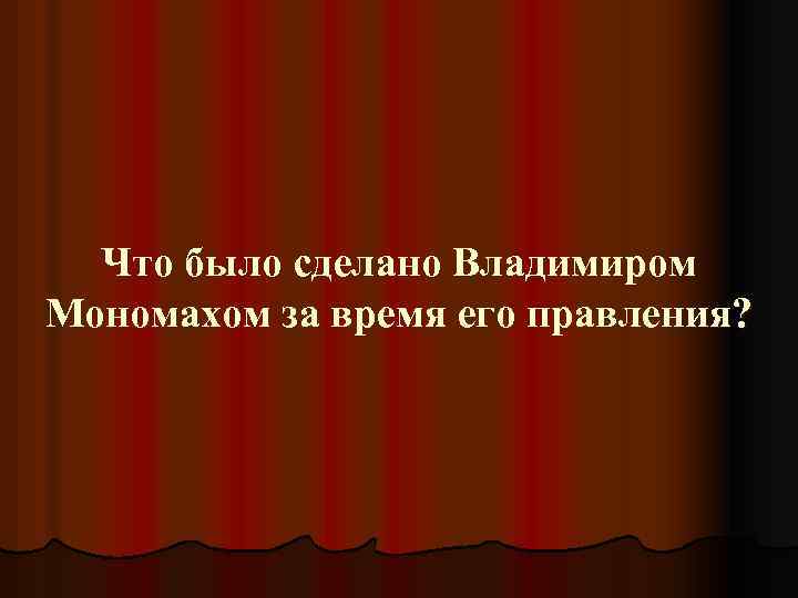 Что было сделано Владимиром Мономахом за время его правления? 