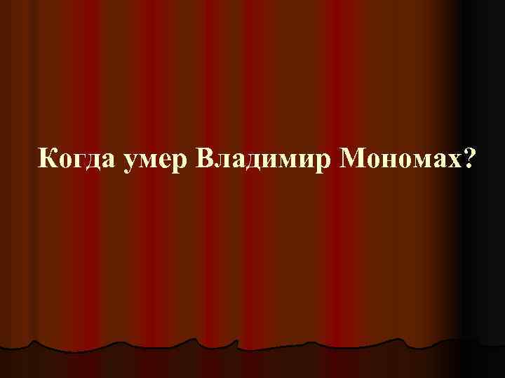 Когда умер Владимир Мономах? 