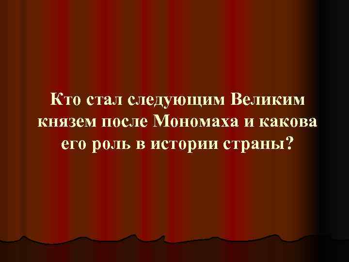 Кто стал следующим Великим князем после Мономаха и какова его роль в истории страны?