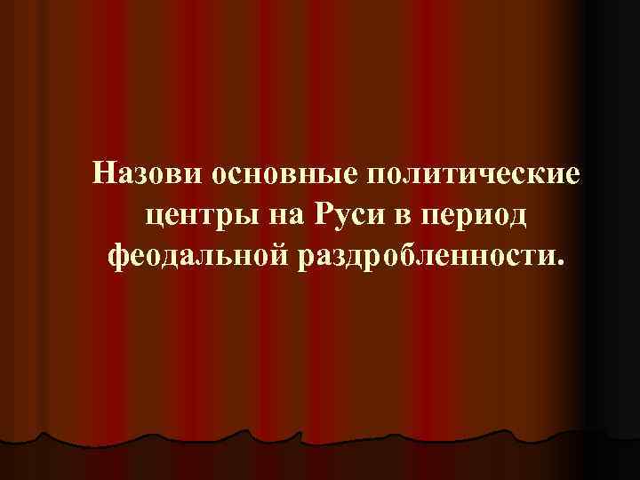 Назови основные политические центры на Руси в период феодальной раздробленности. 