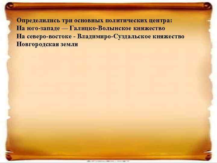 Определились три основных политических центра: На юго-западе — Галицко-Волынское княжество На северо-востоке - Владимиро-Суздальское