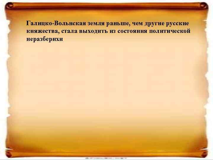 Галицко-Вольнская земля раньше, чем другие русские княжества, стала выходить из состояния политической неразберихи 