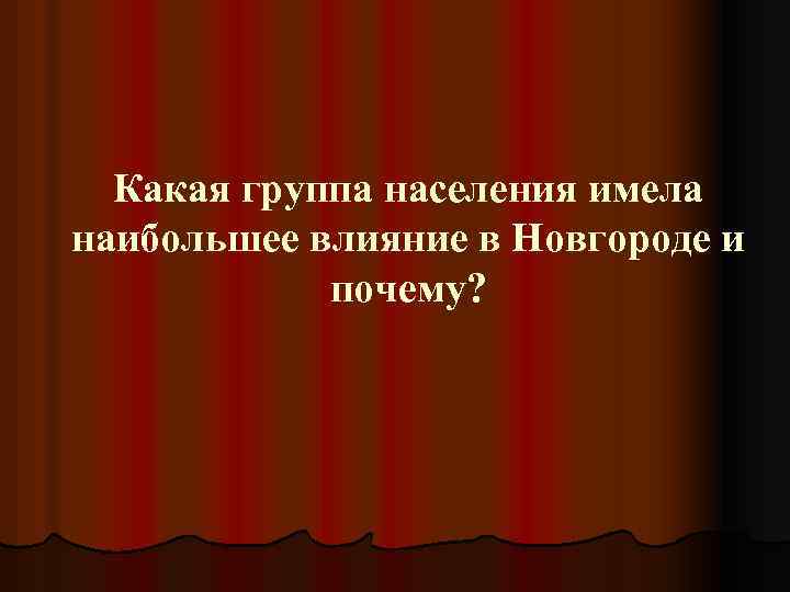 Какая группа населения имела наибольшее влияние в Новгороде и почему? 