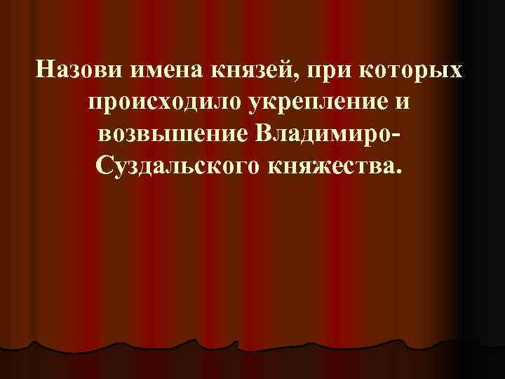 Назови имена князей, при которых происходило укрепление и возвышение Владимиро. Суздальского княжества. 