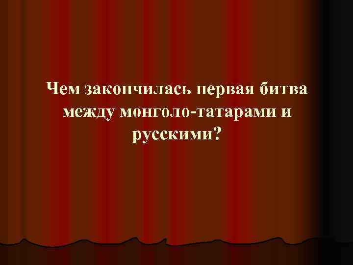 Чем закончилась первая битва между монголо-татарами и русскими? 