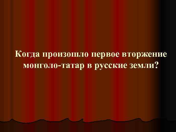 Когда произошло первое вторжение монголо-татар в русские земли? 