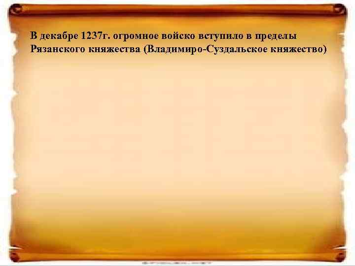 В декабре 1237 г. огромное войско вступило в пределы Рязанского княжества (Владимиро-Суздальское княжество) 