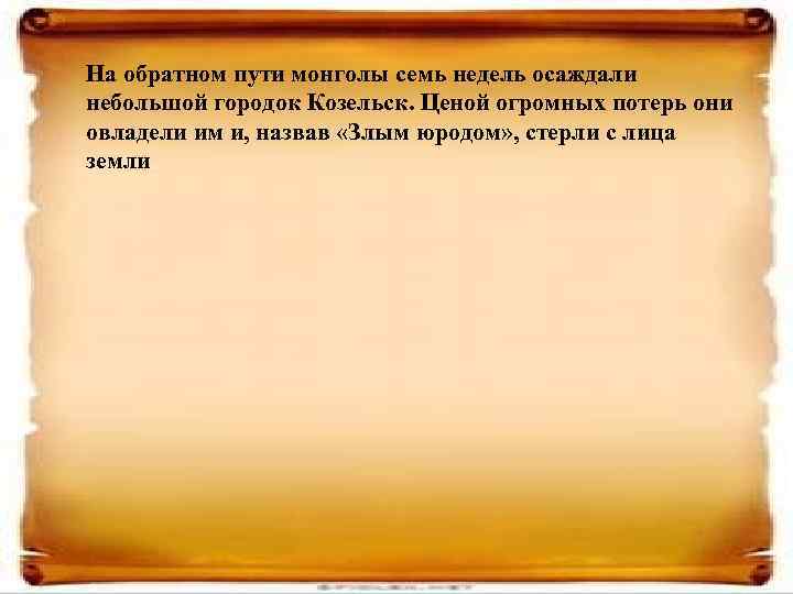 На обратном пути монголы семь недель осаждали небольшой городок Козельск. Ценой огромных потерь они