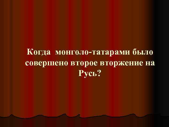 Когда монголо-татарами было совершено второе вторжение на Русь? 