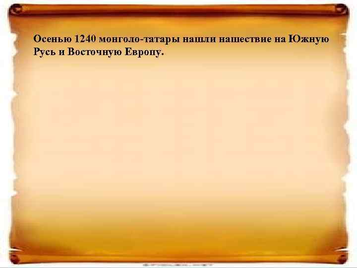 Осенью 1240 монголо-татары нашли нашествие на Южную Русь и Восточную Европу. 