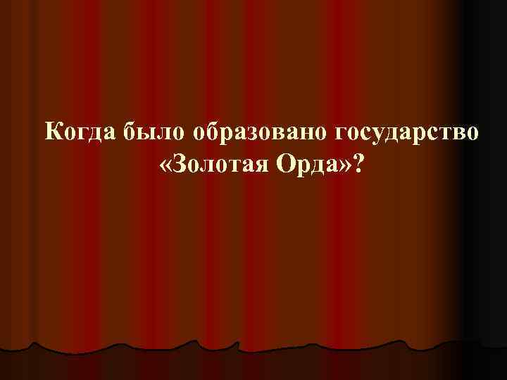 Когда было образовано государство «Золотая Орда» ? 