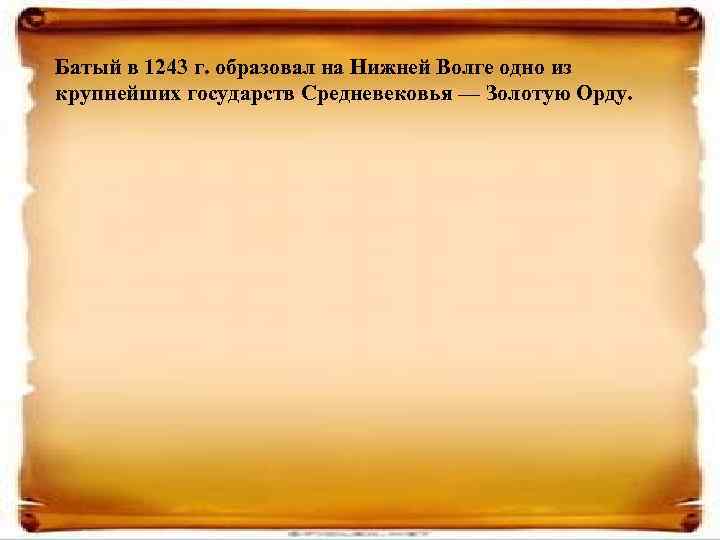 Батый в 1243 г. образовал на Нижней Волге одно из крупнейших государств Средневековья —