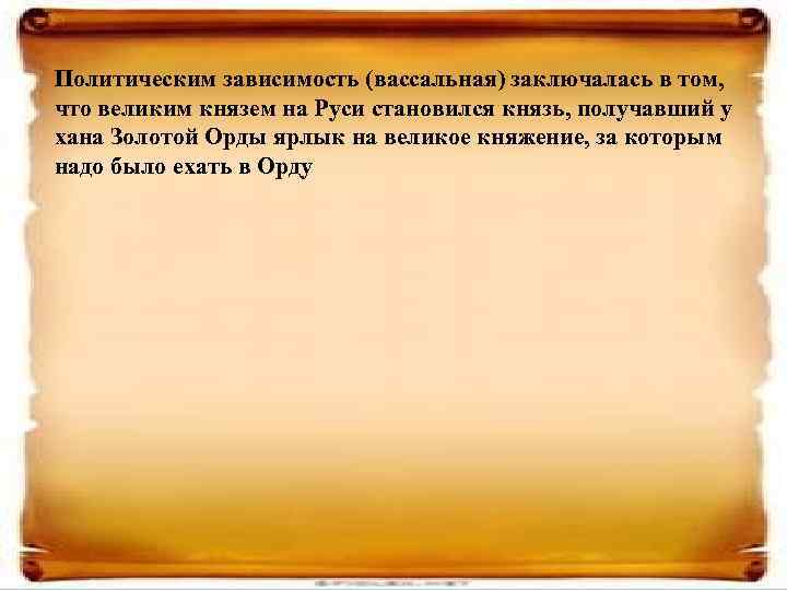 Политическим зависимость (вассальная) заключалась в том, что великим князем на Руси становился князь, получавший