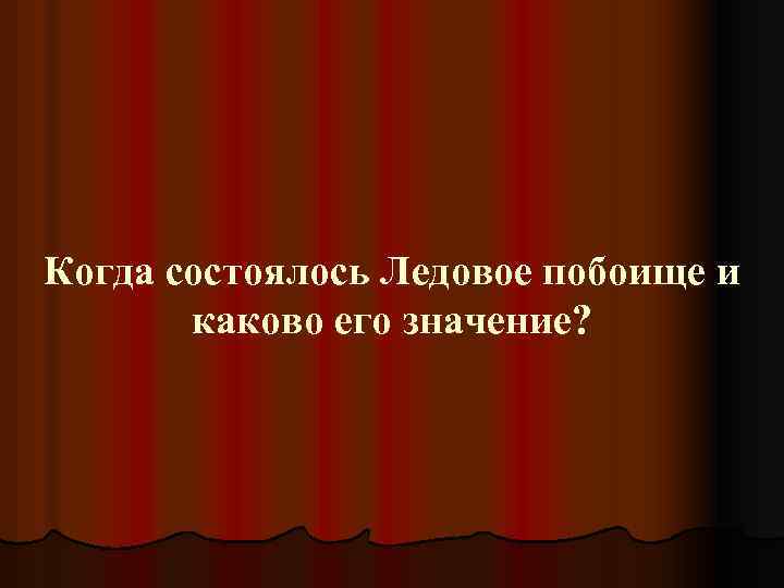 Когда состоялось Ледовое побоище и каково его значение? 