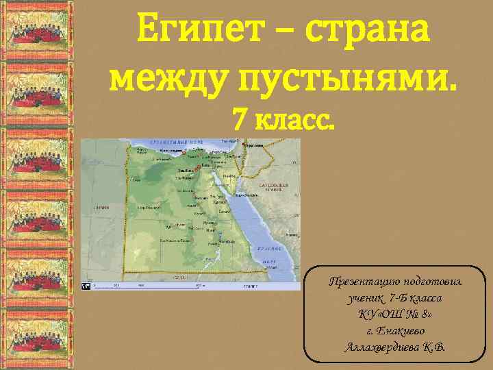 Египет – страна между пустынями. 7 класс. Презентацию подготовил ученик 7 -Б класса КУ