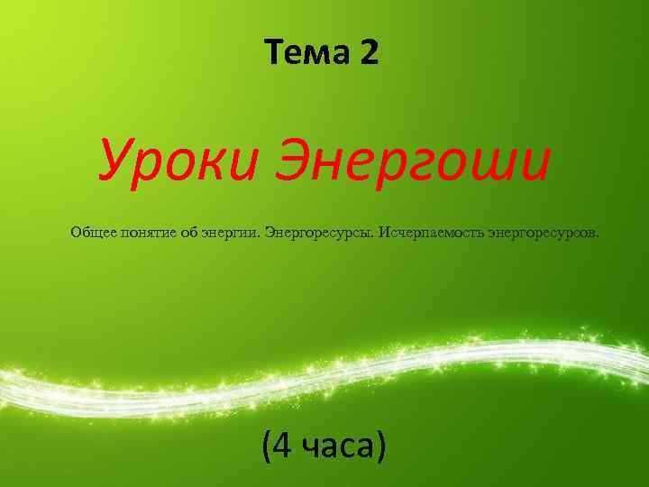 Тема 2 Уроки Энергоши Общее понятие об энергии. Энергоресурсы. Исчерпаемость энергоресурсов. (4 часа) 