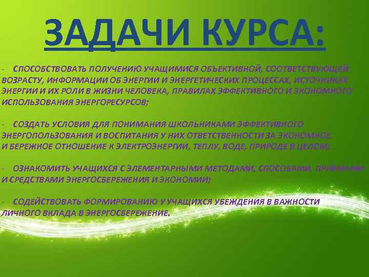 ЗАДАЧИ КУРСА: - СПОСОБСТВОВАТЬ ПОЛУЧЕНИЮ УЧАЩИМИСЯ ОБЪЕКТИВНОЙ, СООТВЕТСТВУЮЩЕЙ ВОЗРАСТУ, ИНФОРМАЦИИ ОБ ЭНЕРГИИ И ЭНЕРГЕТИЧЕСКИХ