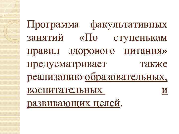 Программа факультативных занятий «По ступенькам правил здорового питания» предусматривает также реализацию образовательных, воспитательных и