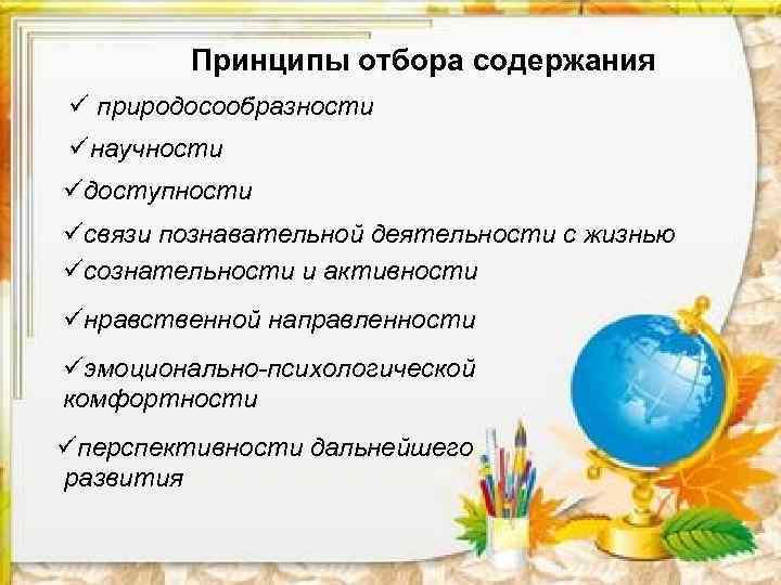 Принципы отбора содержания ü природосообразности üнаучности üдоступности üсвязи познавательной деятельности с жизнью üсознательности и