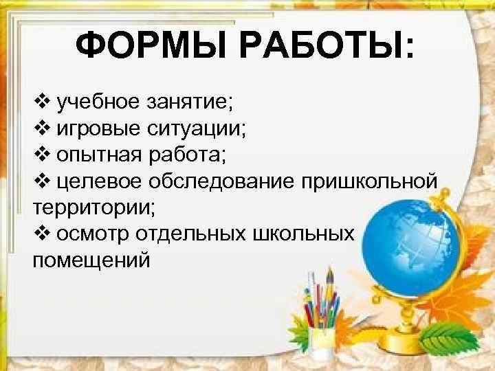 ФОРМЫ РАБОТЫ: v учебное занятие; v игровые ситуации; v опытная работа; v целевое обследование