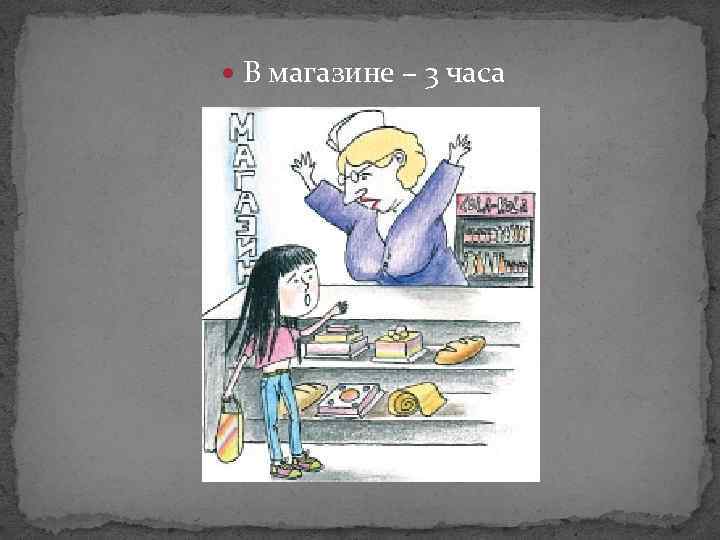  В магазине – 3 часа 