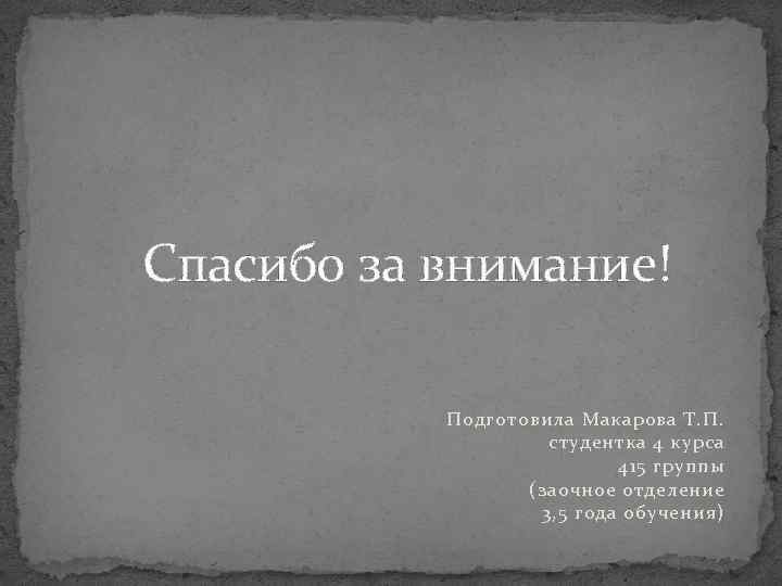 Спасибо за внимание! Подготовила Макарова Т. П. студентка 4 курса 415 группы (заочное отделение