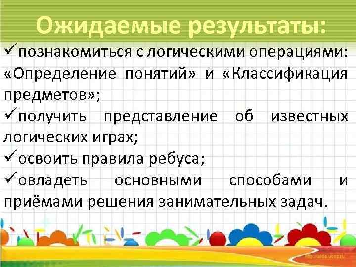 Ожидаемые результаты: üпознакомиться с логическими операциями: «Определение понятий» и «Классификация предметов» ; üполучить представление