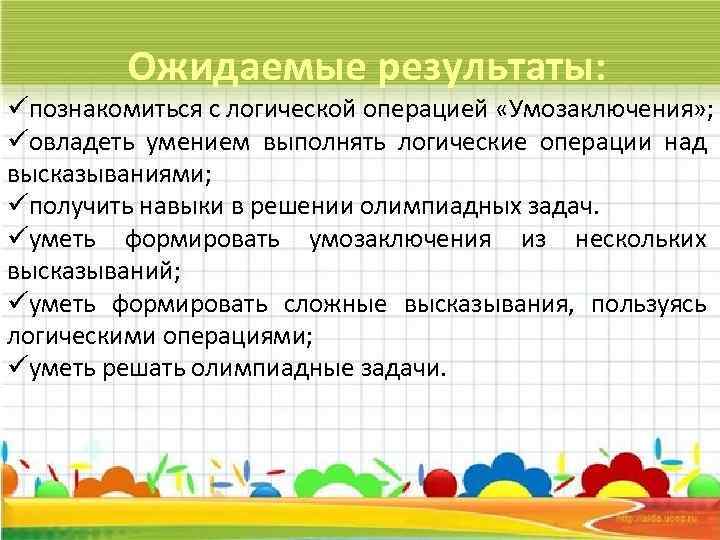 Ожидаемые результаты: üпознакомиться с логической операцией «Умозаключения» ; üовладеть умением выполнять логические операции над