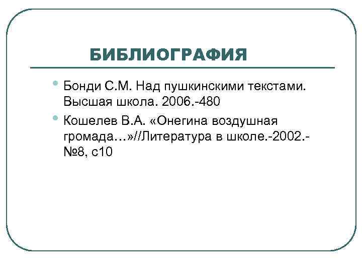 БИБЛИОГРАФИЯ • Бонди С. М. Над пушкинскими текстами. • Высшая школа. 2006. -480 Кошелев