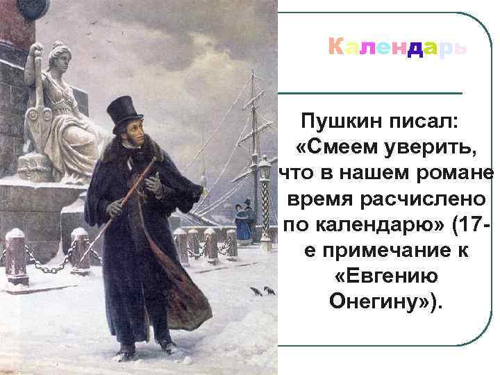 Календарь Пушкин писал: «Смеем уверить, что в нашем романе время расчислено по календарю» (17