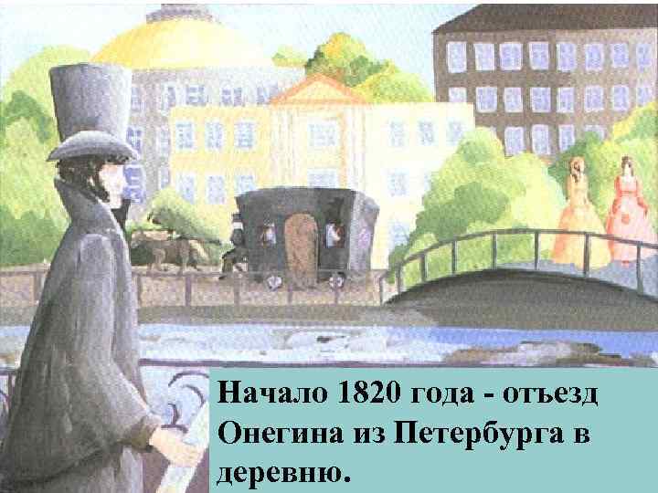 Начало 1820 года - отъезд Онегина из Петербурга в деревню. 