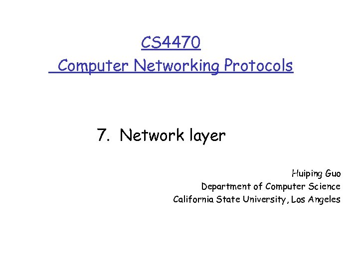 CS 4470 Computer Networking Protocols 7. Network layer Huiping Guo Department of Computer Science