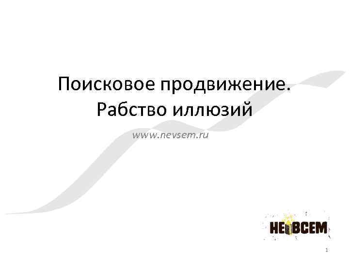 Поисковое продвижение. Рабство иллюзий www. nevsem. ru 1 