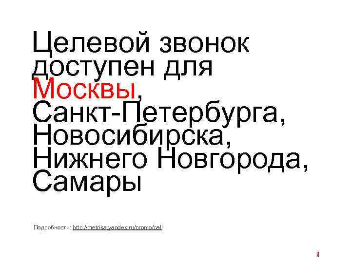 Целевой звонок доступен для Москвы, Санкт-Петербурга, Новосибирска, Нижнего Новгорода, Самары Подробности: http: //metrika. yandex.