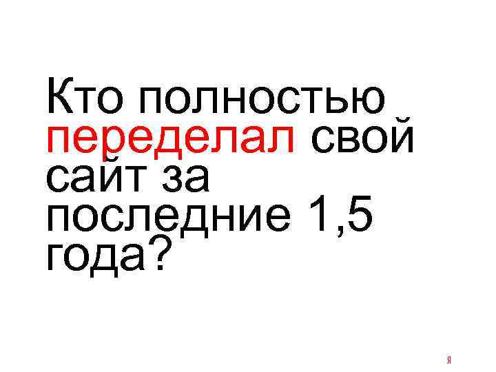 Кто полностью переделал свой сайт за последние 1, 5 года? 