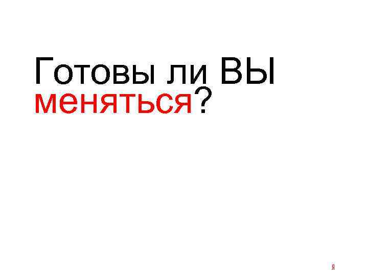 Готовы ли ВЫ меняться? 