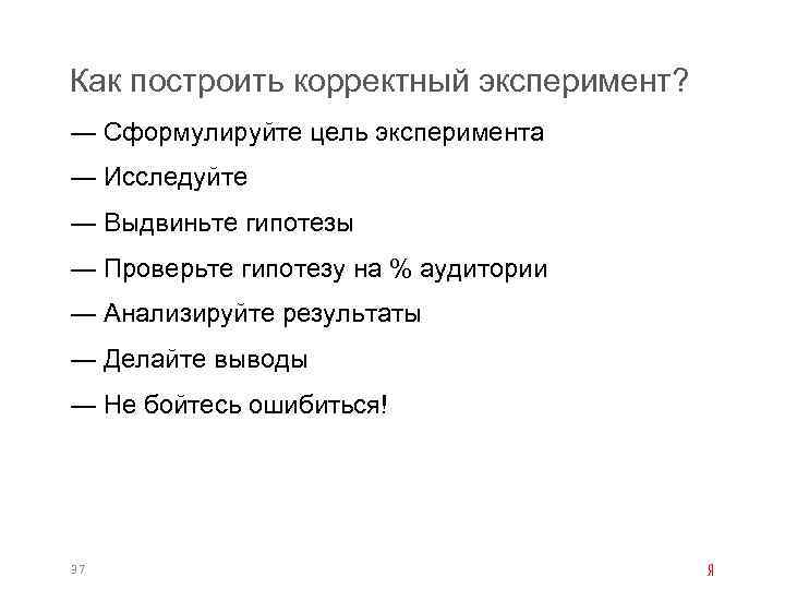 Как построить корректный эксперимент? — Сформулируйте цель эксперимента — Исследуйте — Выдвиньте гипотезы —