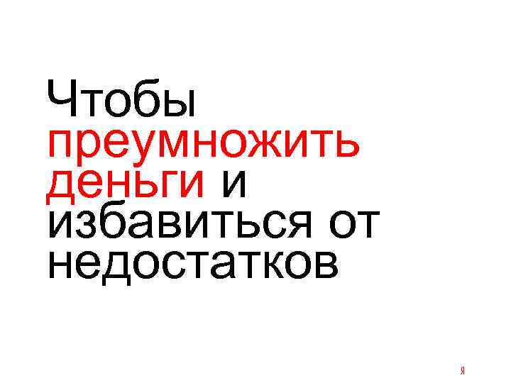 Чтобы преумножить деньги и избавиться от недостатков 