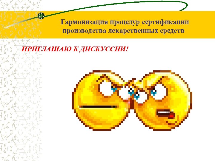 Гармонизация процедур сертификации производства лекарственных средств ПРИГЛАШАЮ К ДИСКУССИИ! 