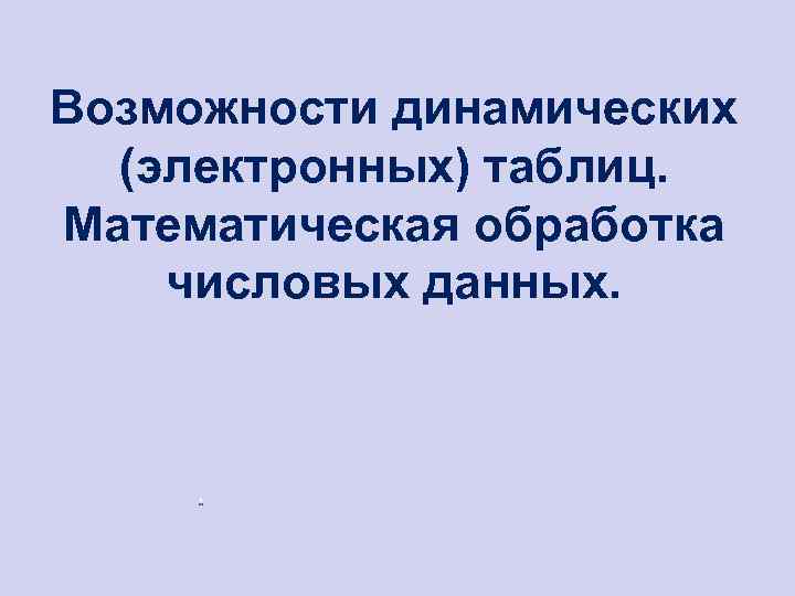 Возможности динамических (электронных) таблиц. Математическая обработка числовых данных. 